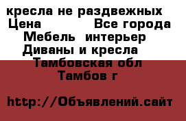 2 кресла не раздвежных › Цена ­ 4 000 - Все города Мебель, интерьер » Диваны и кресла   . Тамбовская обл.,Тамбов г.